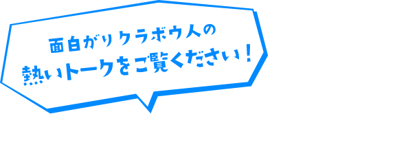 面白がりクラボウ人の熱いトークをご覧ください！