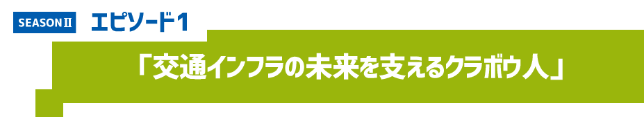 エピソード1 「交通インフラの未来を支えるクラボウ人」