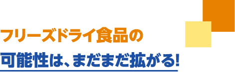 フリーズドライ食品の可能性は、まだまだ拡がる！