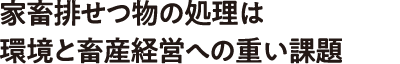 家畜排せつ物の処理は環境と畜産経営への重い課題