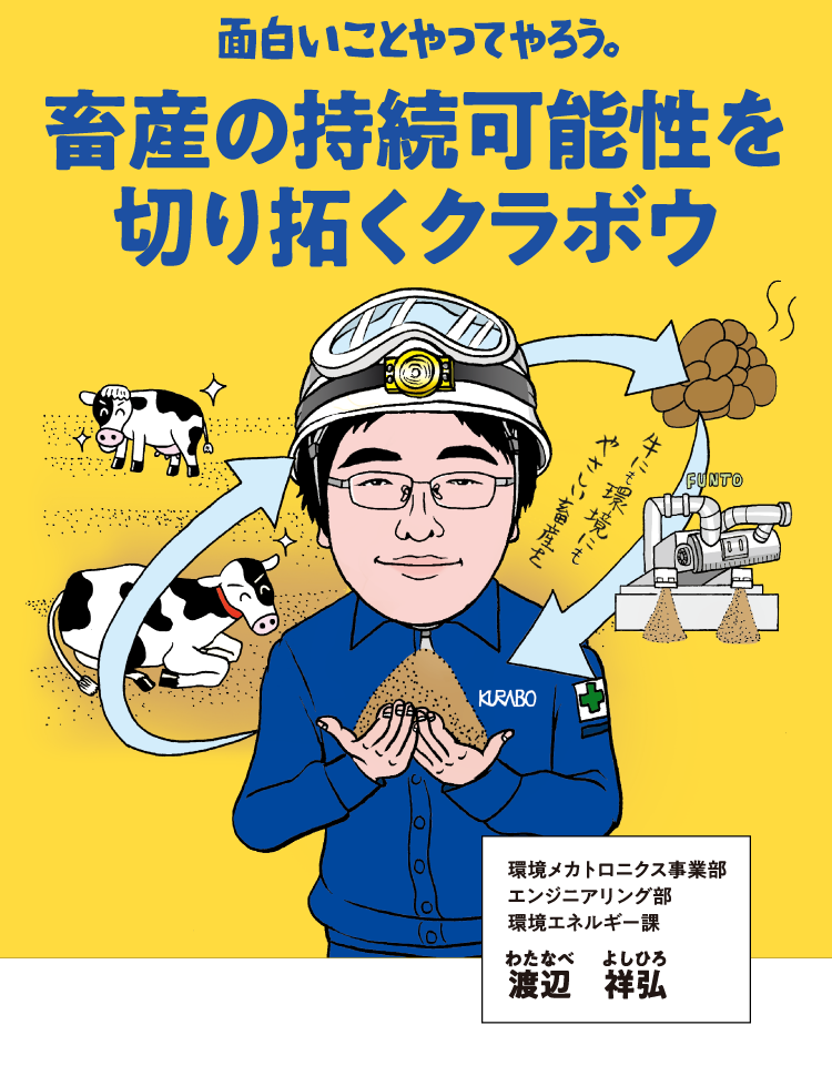 面白いことやってやろう。畜産の持続可能性を切り拓くクラボウ。環境メカトロニクス事業部 エンジニアリング部 環境エネルギー課 渡辺祥弘